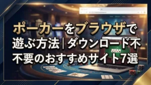 ポーカーをブラウザで遊ぶ方法｜ダウンロード不要のおすすめサイト7選