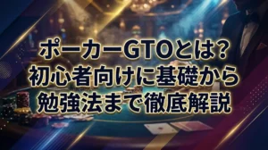 ポーカーGTOとは？初心者向けに基礎から勉強法まで徹底解説