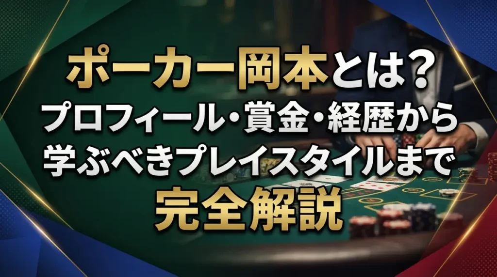 ポーカー岡本とは？プロフィール・賞金・経歴から学ぶべきプレイスタイルまで完全解説